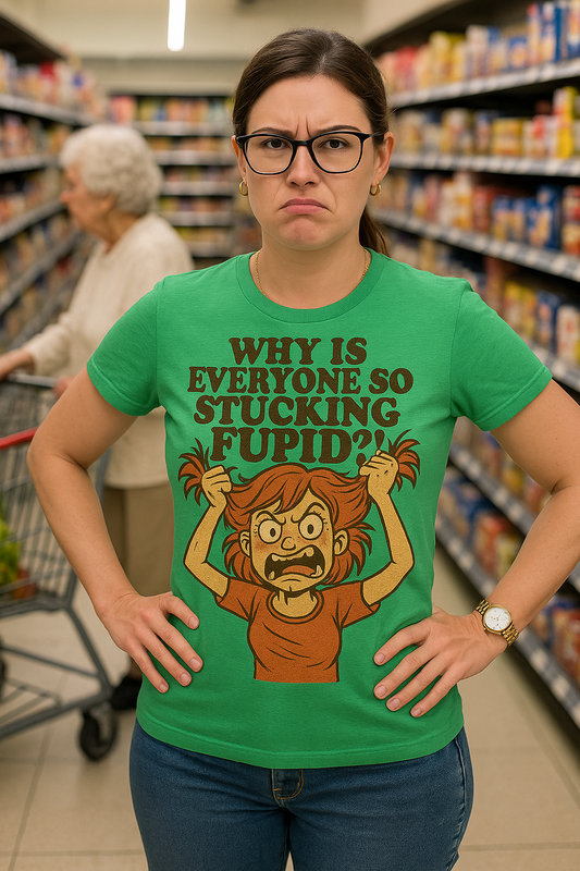 "Why is Everyone So Stucking Fupid" comedic tee shirt