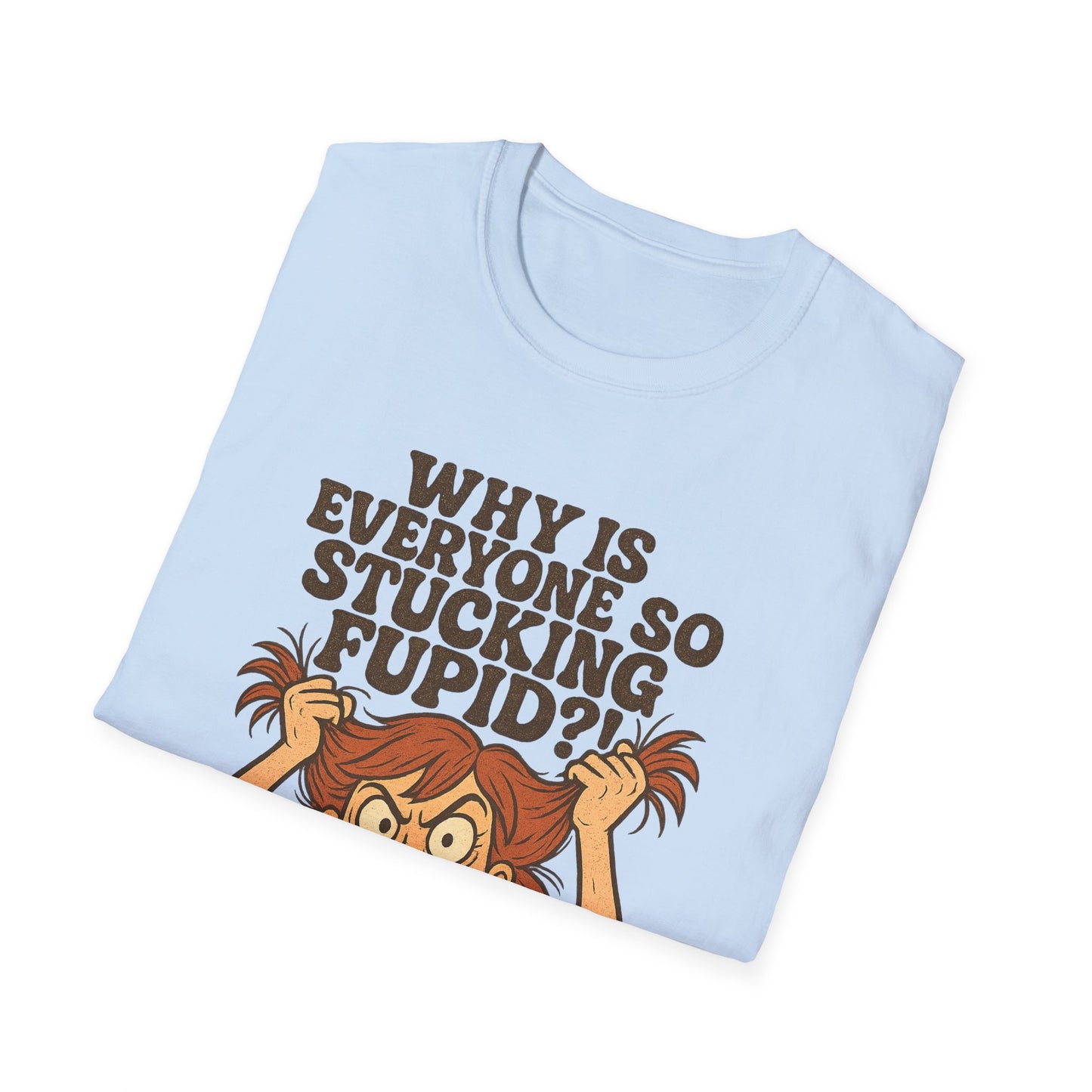 "Why is Everyone So Stucking Fupid" comedic tee shirt